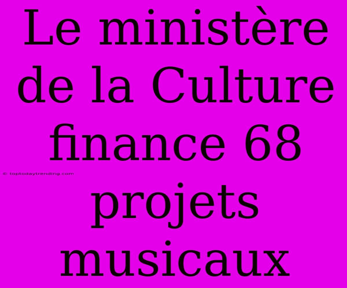 Le Ministère De La Culture Finance 68 Projets Musicaux