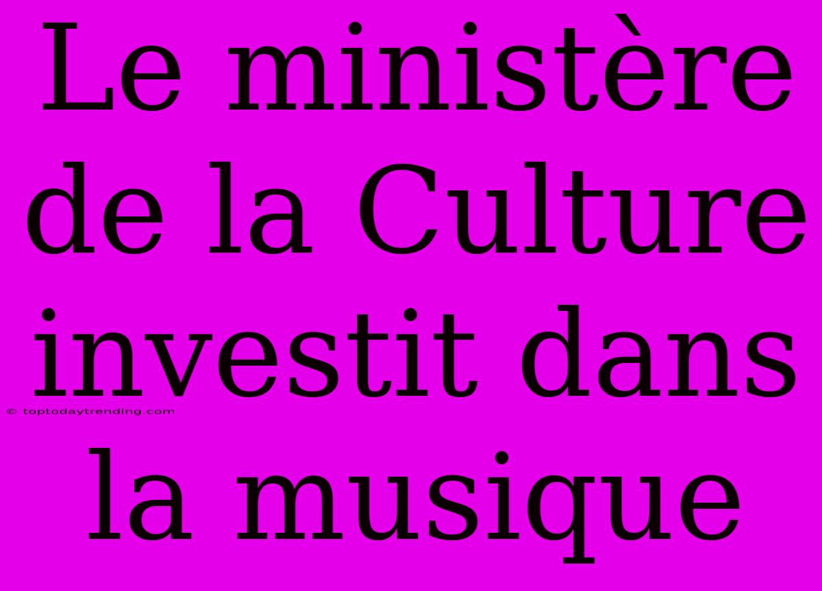 Le Ministère De La Culture Investit Dans La Musique