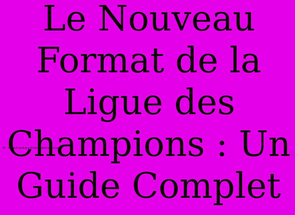 Le Nouveau Format De La Ligue Des Champions : Un Guide Complet