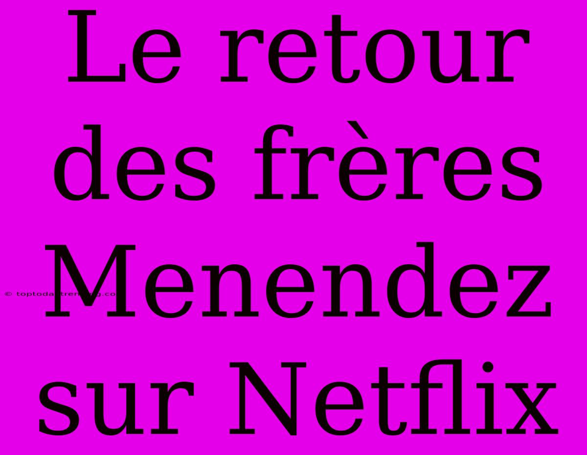 Le Retour Des Frères Menendez Sur Netflix