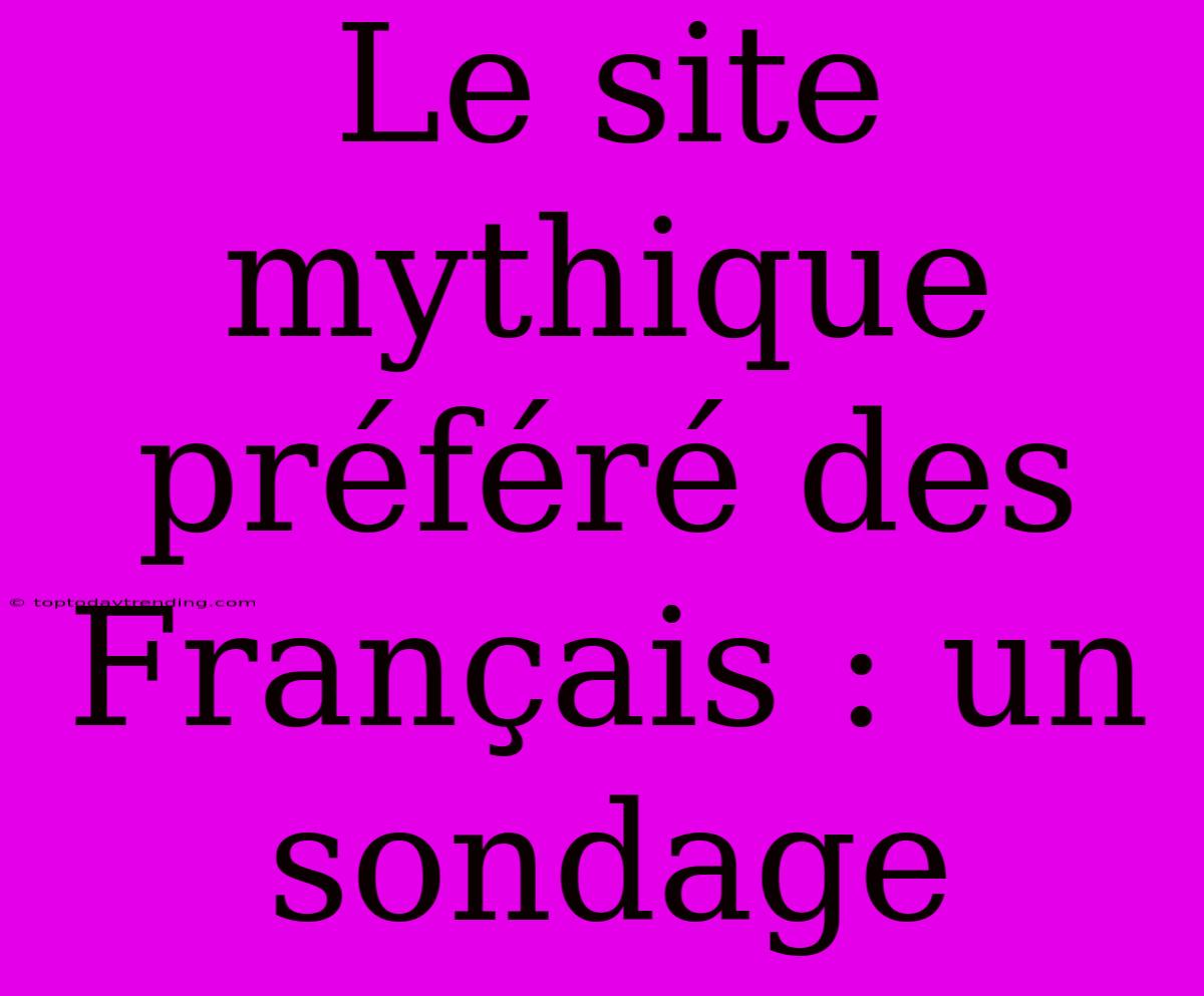 Le Site Mythique Préféré Des Français : Un Sondage