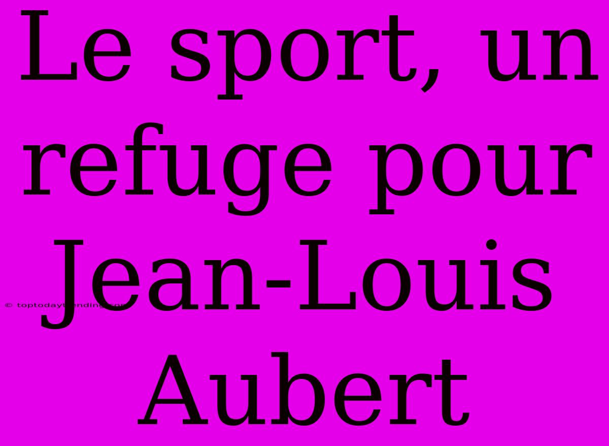 Le Sport, Un Refuge Pour Jean-Louis Aubert