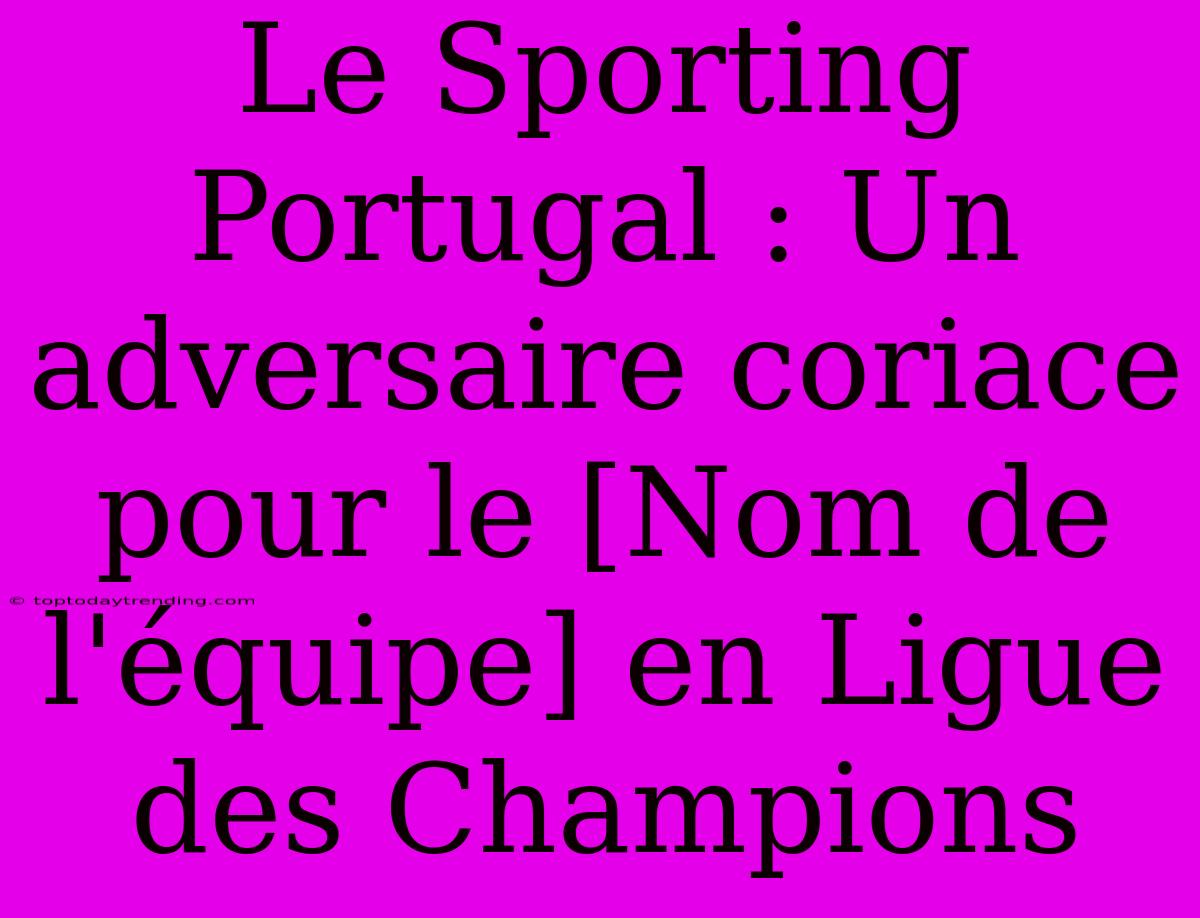 Le Sporting Portugal : Un Adversaire Coriace Pour Le [Nom De L'équipe] En Ligue Des Champions