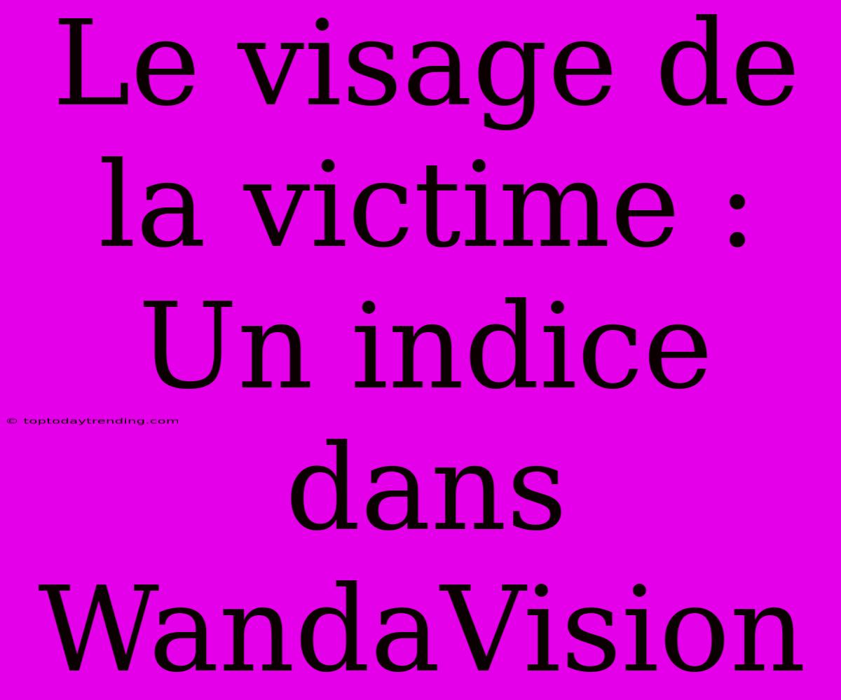 Le Visage De La Victime : Un Indice Dans WandaVision