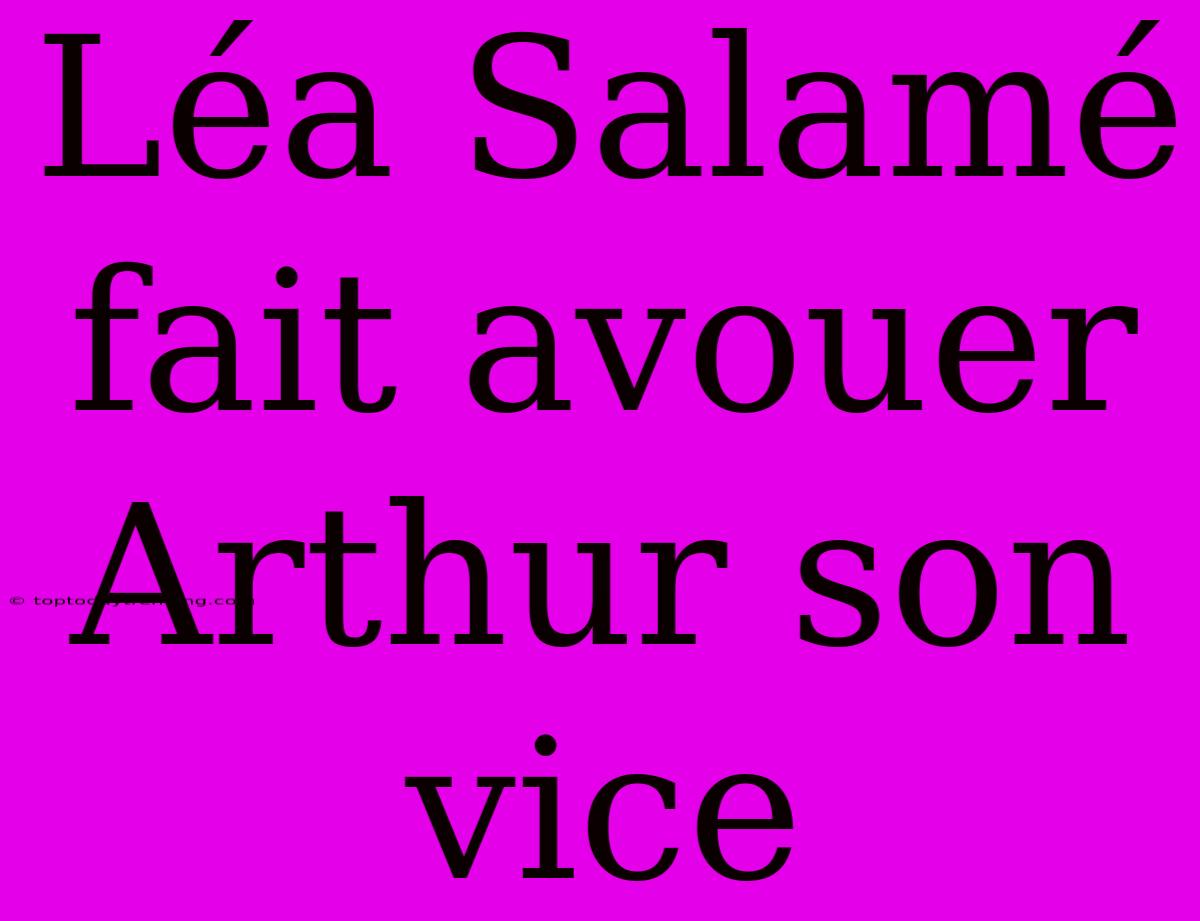 Léa Salamé Fait Avouer Arthur Son Vice