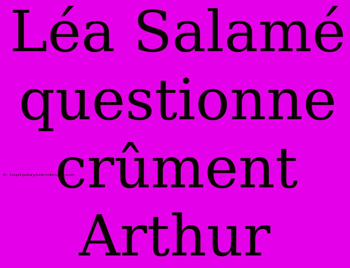 Léa Salamé Questionne Crûment Arthur