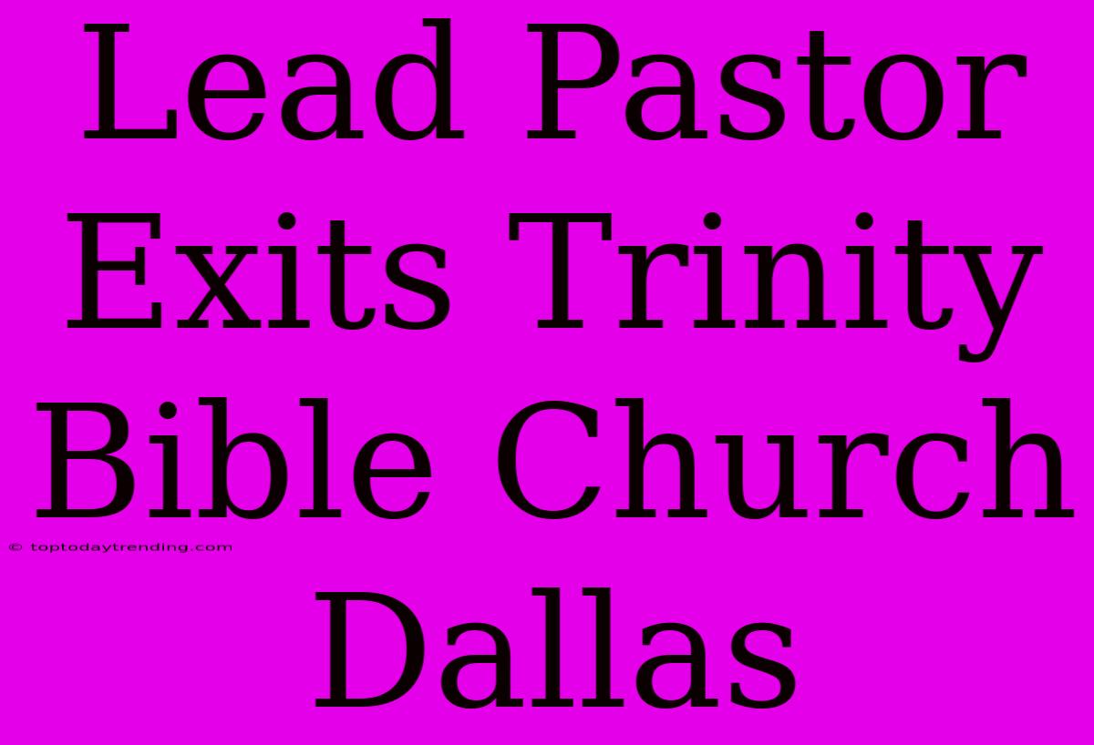 Lead Pastor Exits Trinity Bible Church Dallas