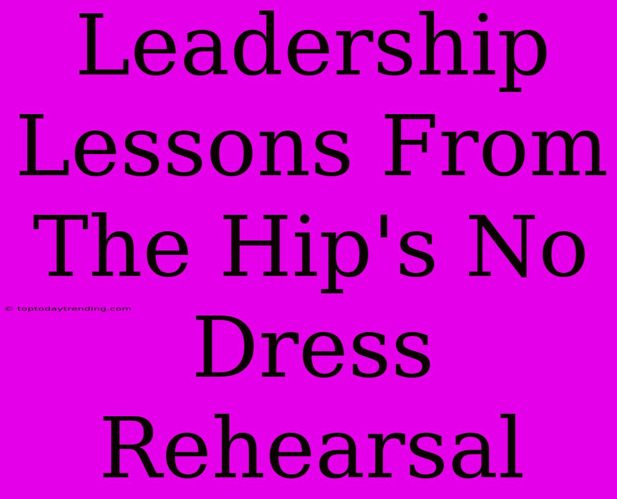 Leadership Lessons From The Hip's No Dress Rehearsal