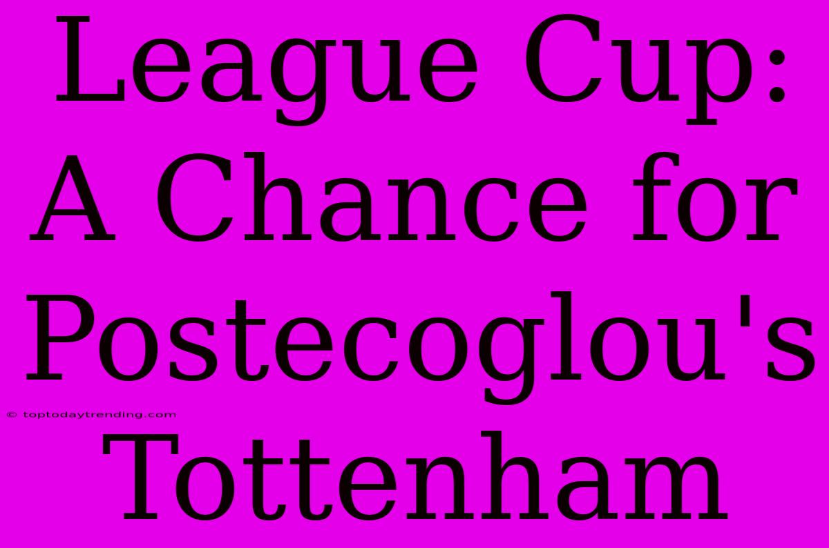 League Cup: A Chance For Postecoglou's Tottenham