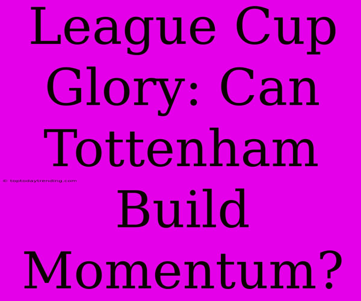 League Cup Glory: Can Tottenham Build Momentum?