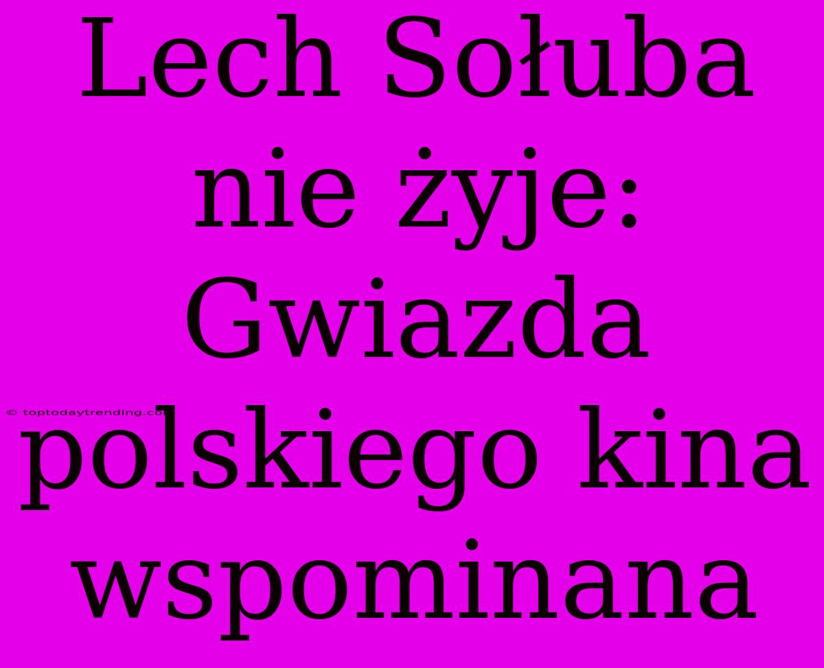 Lech Sołuba Nie Żyje:  Gwiazda Polskiego Kina  Wspominana