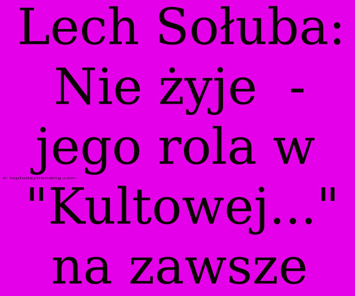 Lech Sołuba:  Nie Żyje  - Jego Rola W 