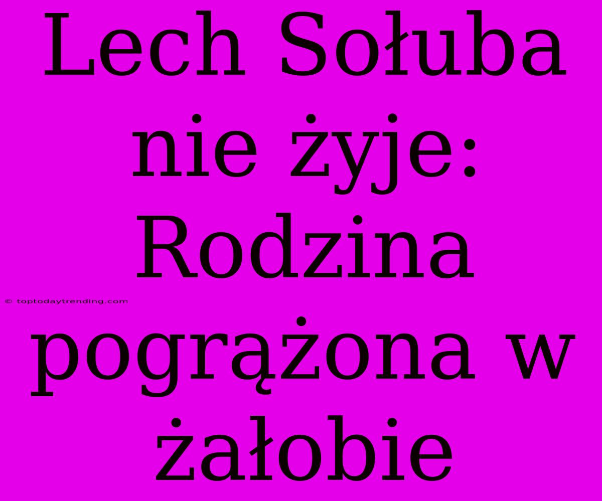 Lech Sołuba Nie Żyje: Rodzina Pogrążona W Żałobie