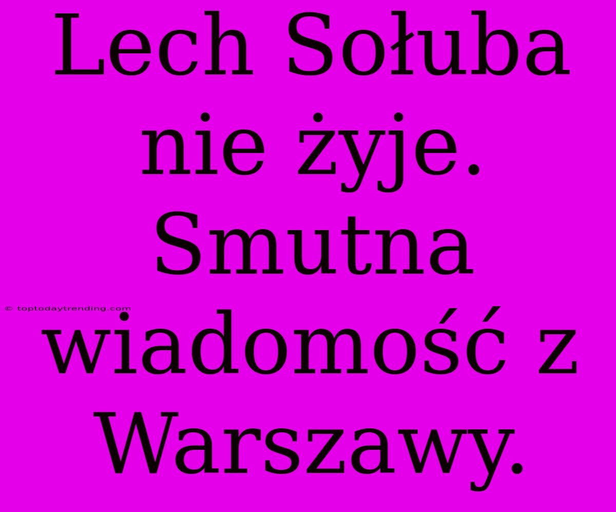 Lech Sołuba Nie Żyje. Smutna Wiadomość Z Warszawy.