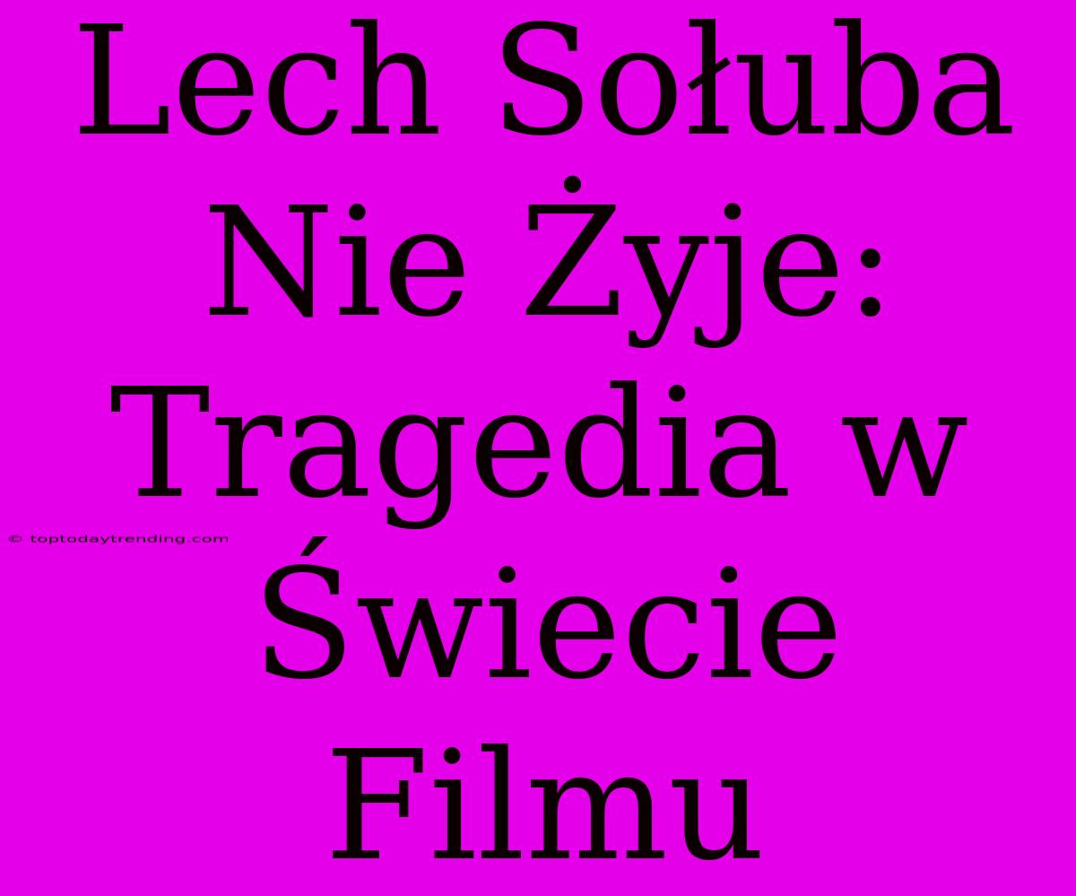 Lech Sołuba Nie Żyje: Tragedia W Świecie Filmu