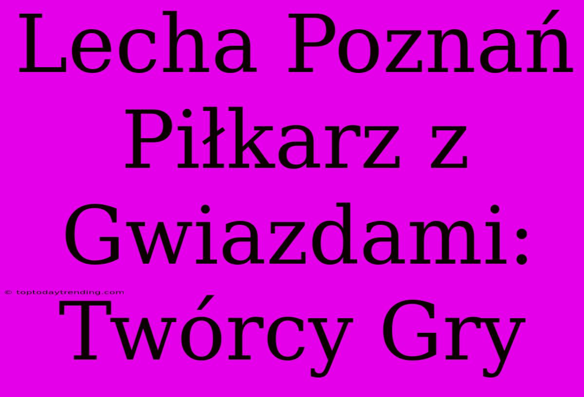 Lecha Poznań Piłkarz Z Gwiazdami: Twórcy Gry