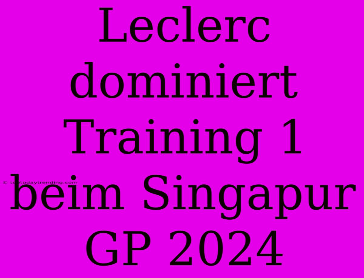 Leclerc Dominiert Training 1 Beim Singapur GP 2024