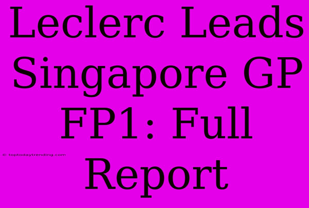 Leclerc Leads Singapore GP FP1: Full Report