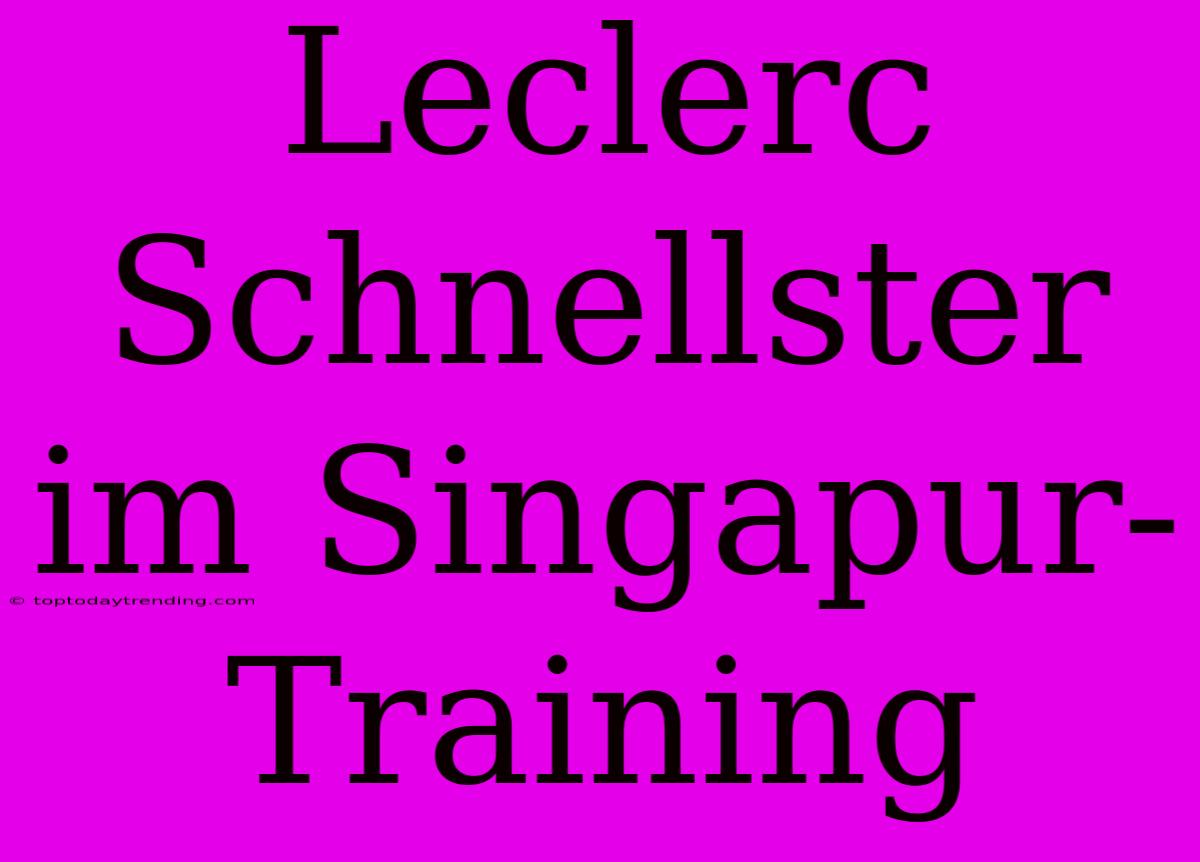 Leclerc Schnellster Im Singapur-Training