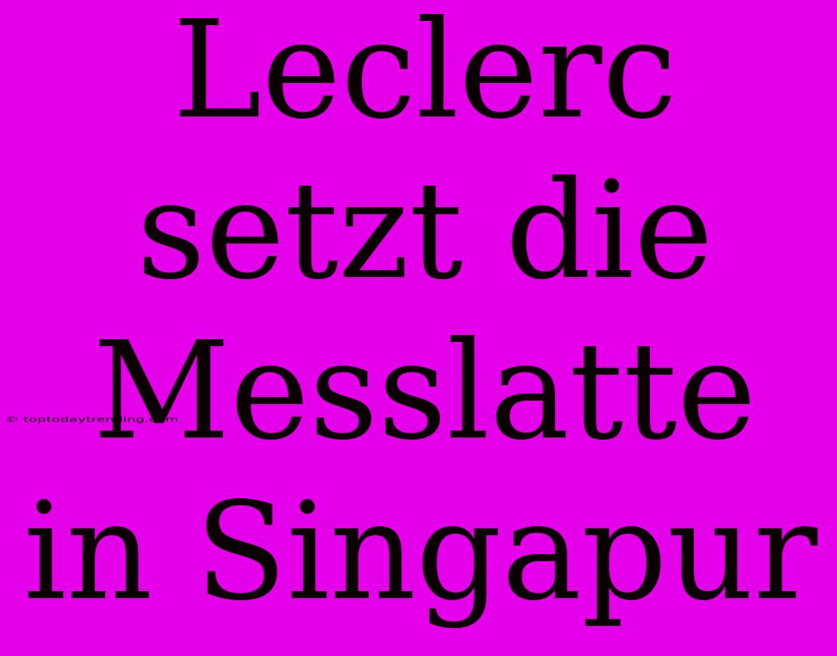 Leclerc Setzt Die Messlatte In Singapur