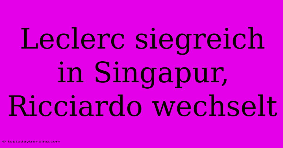 Leclerc Siegreich In Singapur, Ricciardo Wechselt