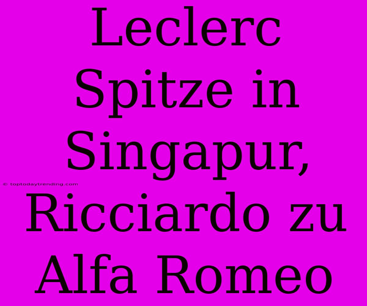 Leclerc Spitze In Singapur, Ricciardo Zu Alfa Romeo