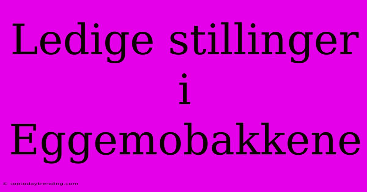 Ledige Stillinger I Eggemobakkene