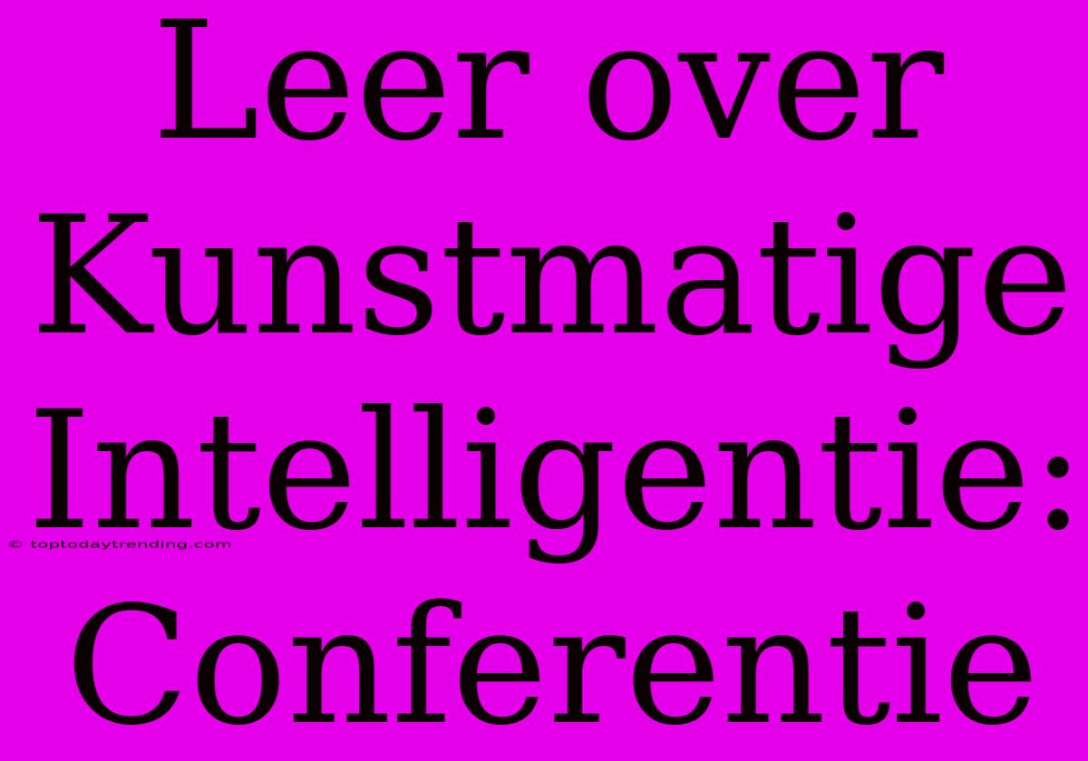 Leer Over Kunstmatige Intelligentie: Conferentie