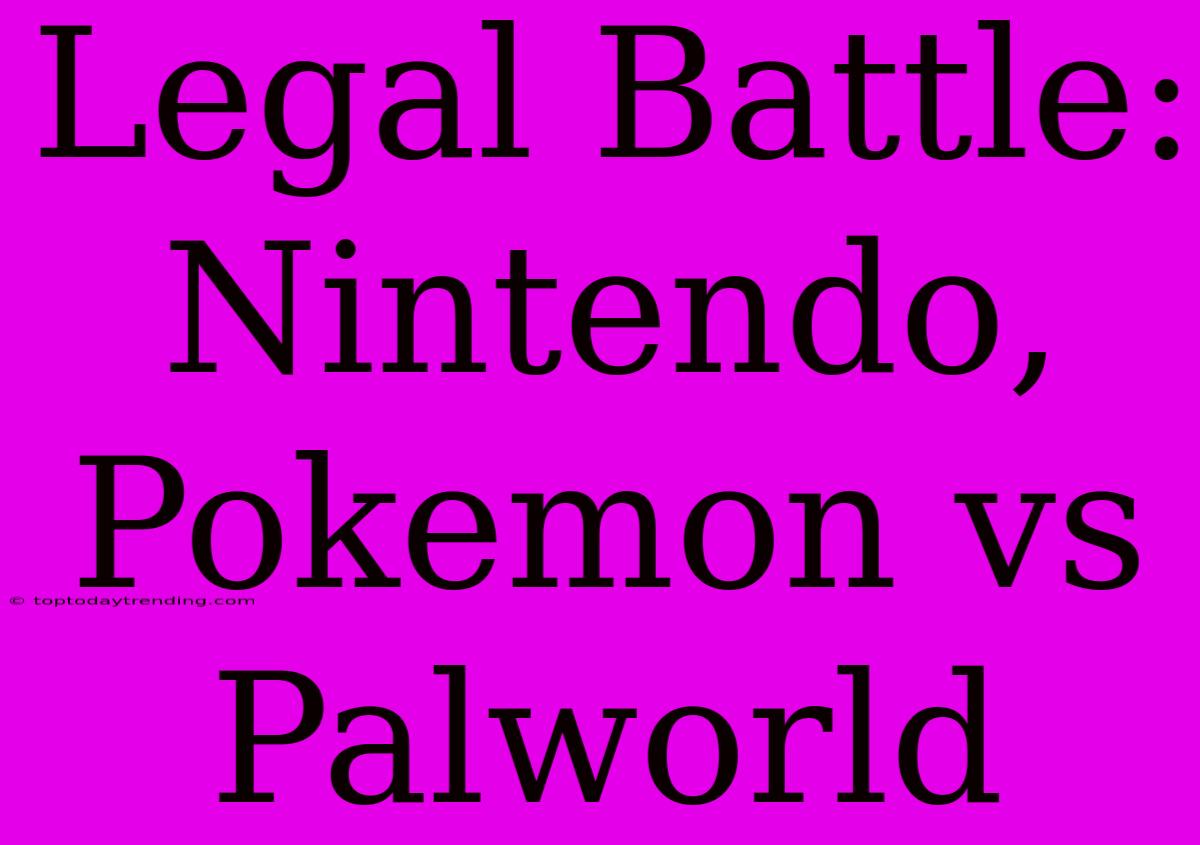 Legal Battle: Nintendo, Pokemon Vs Palworld