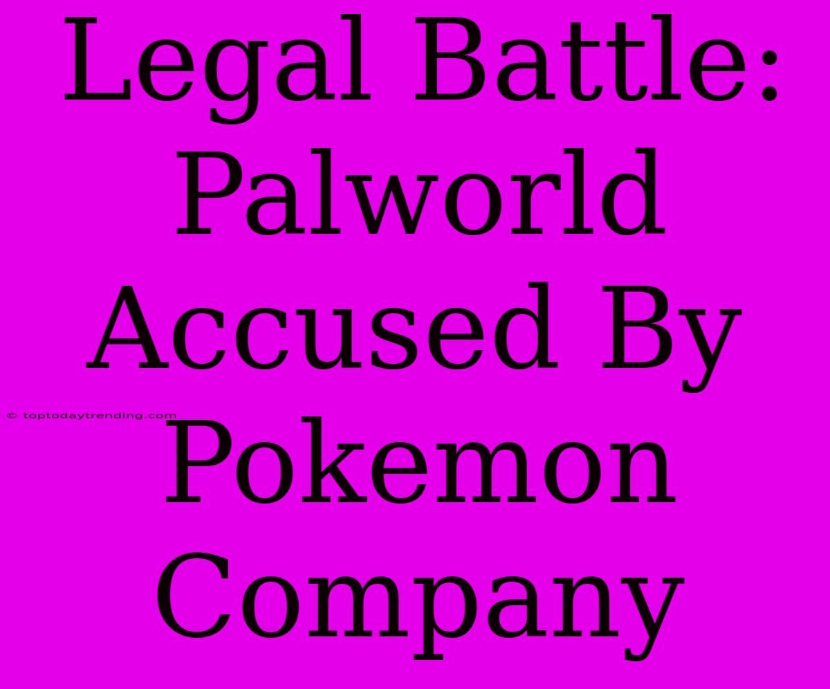 Legal Battle: Palworld Accused By Pokemon Company