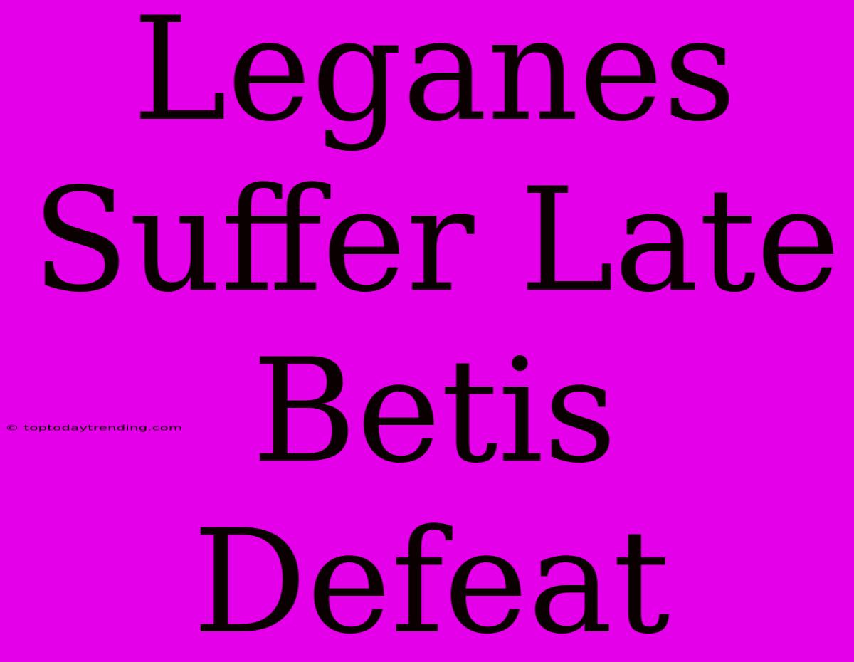 Leganes Suffer Late Betis Defeat