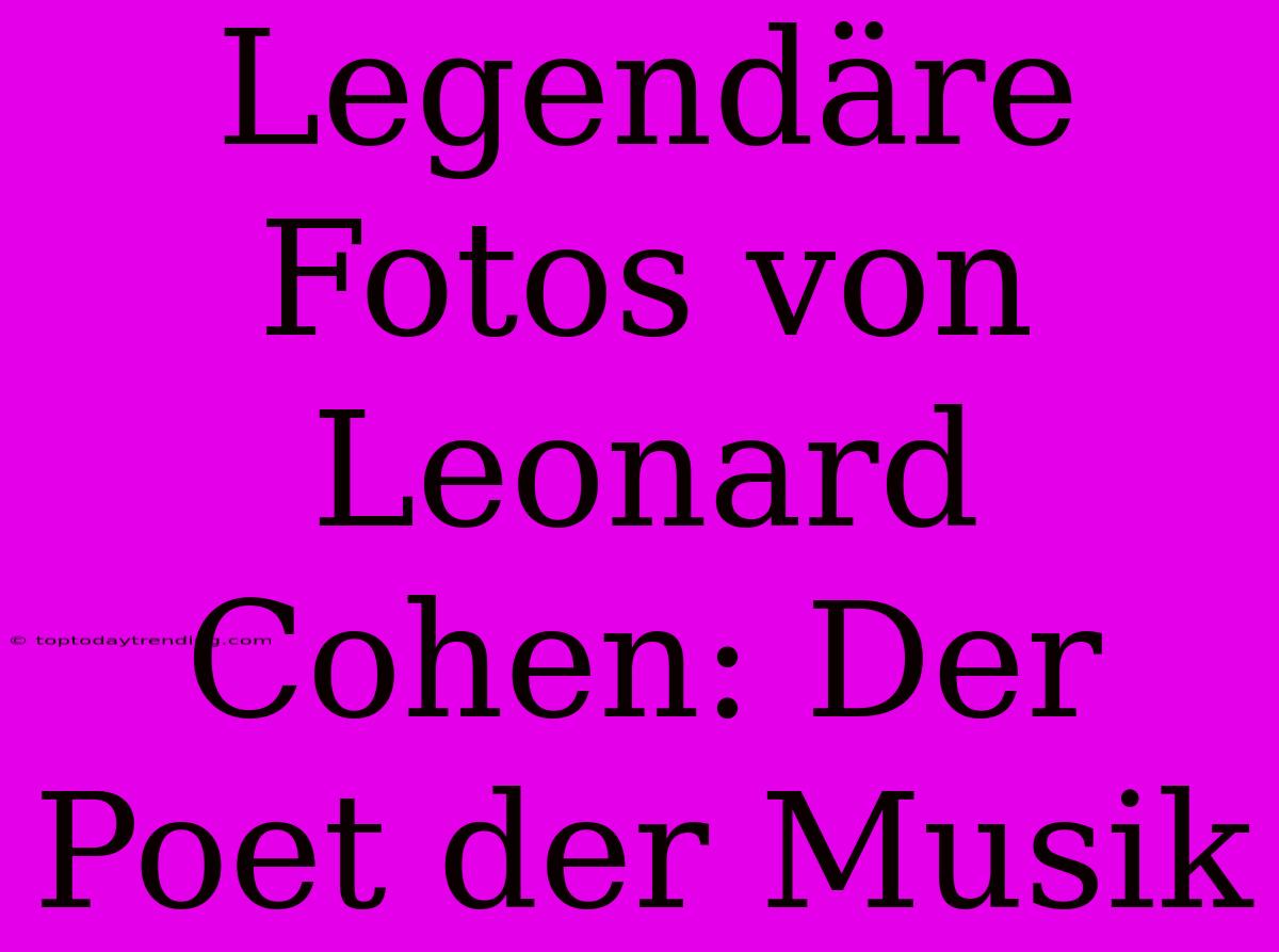 Legendäre Fotos Von Leonard Cohen: Der Poet Der Musik