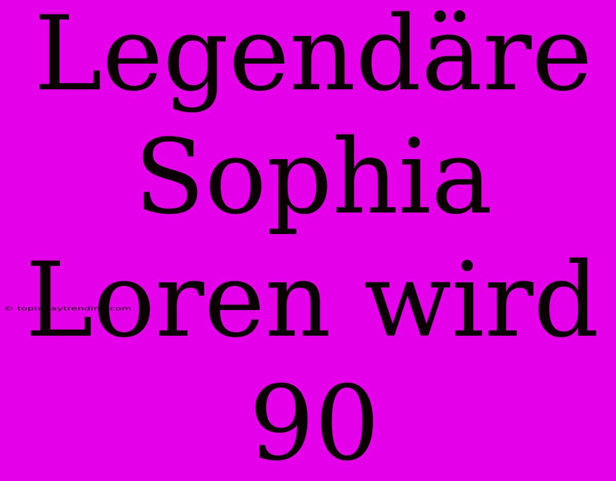 Legendäre Sophia Loren Wird 90