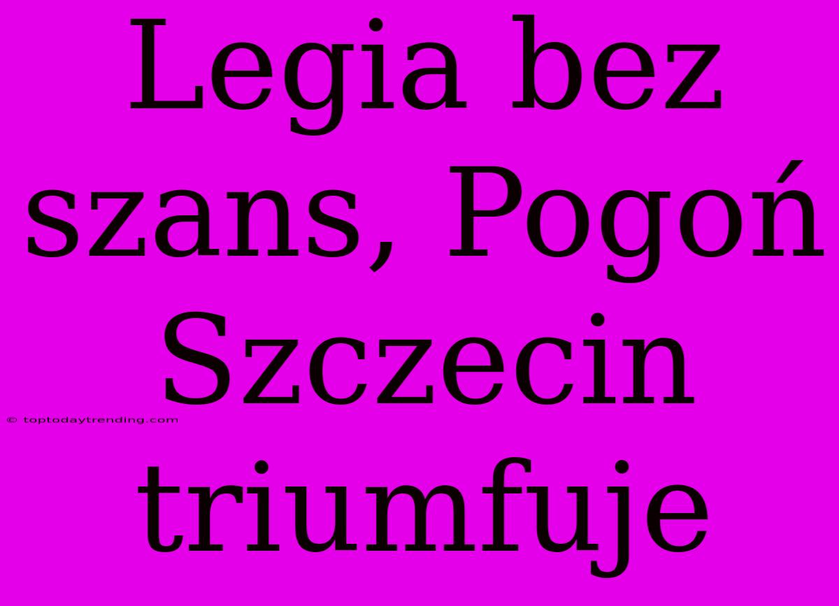 Legia Bez Szans, Pogoń Szczecin Triumfuje