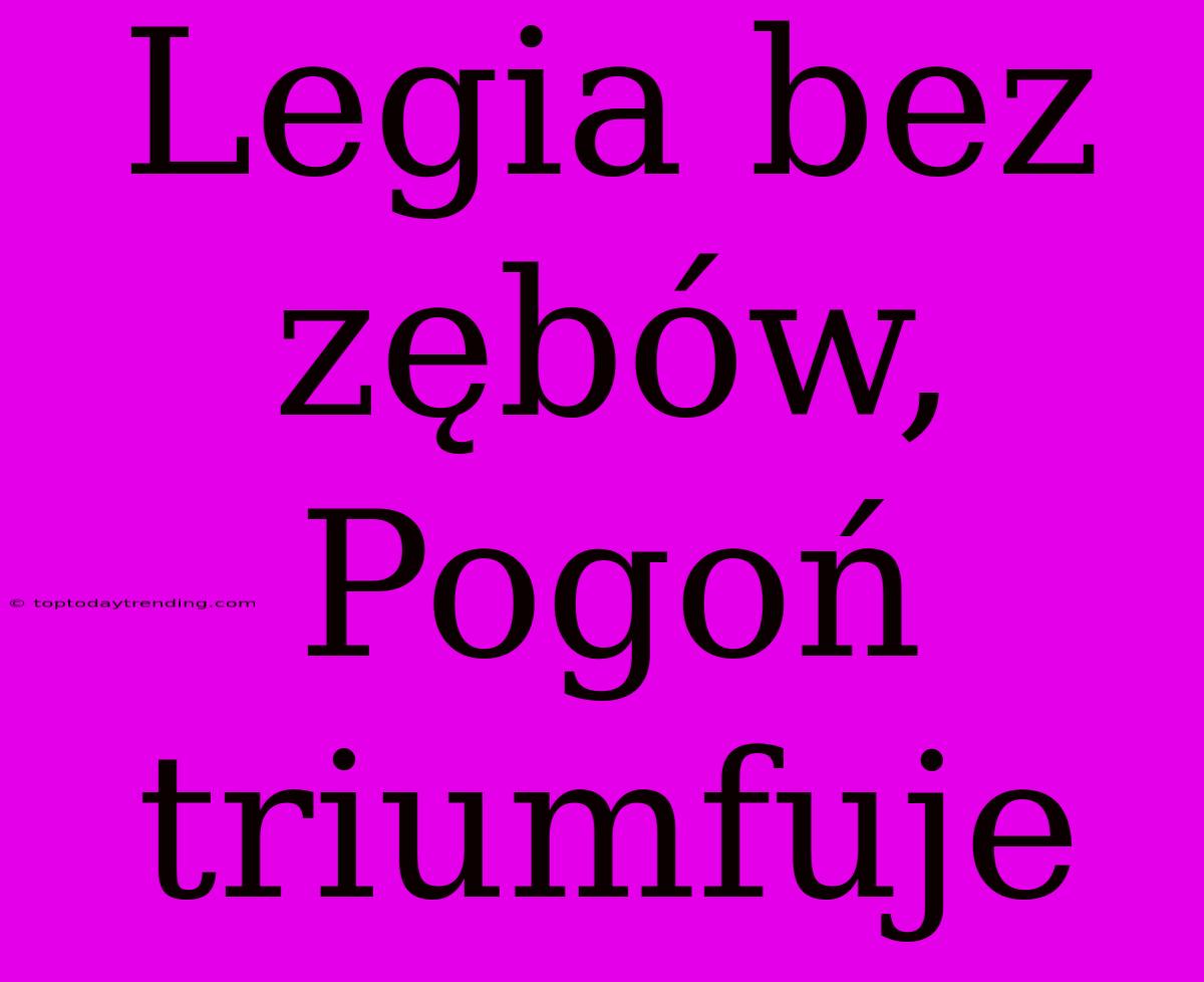 Legia Bez Zębów, Pogoń Triumfuje