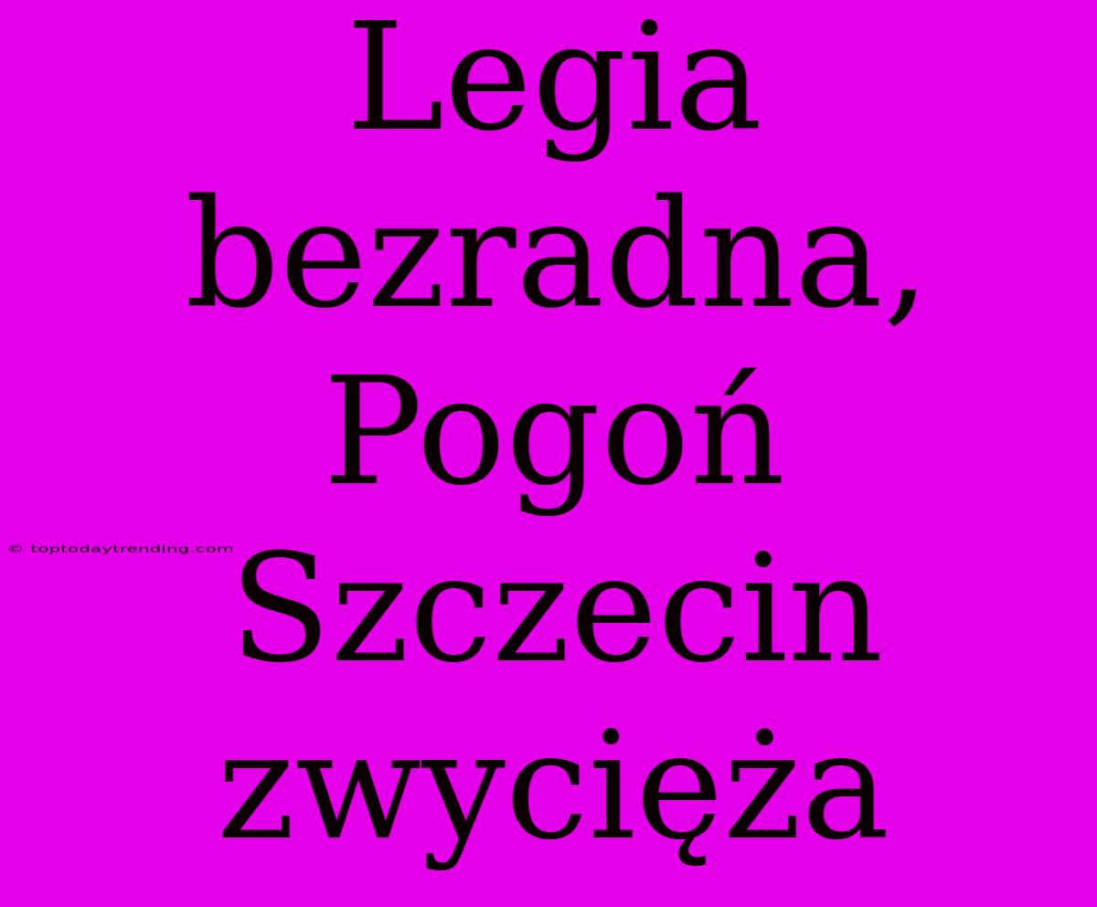 Legia Bezradna, Pogoń Szczecin Zwycięża