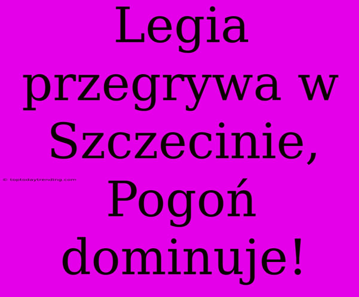 Legia Przegrywa W Szczecinie, Pogoń Dominuje!