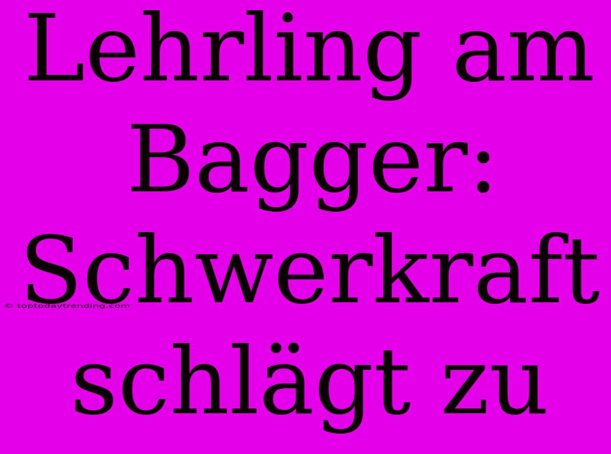 Lehrling Am Bagger: Schwerkraft Schlägt Zu