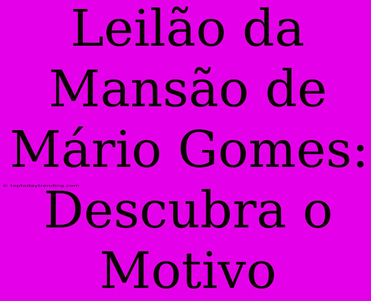 Leilão Da Mansão De Mário Gomes: Descubra O Motivo