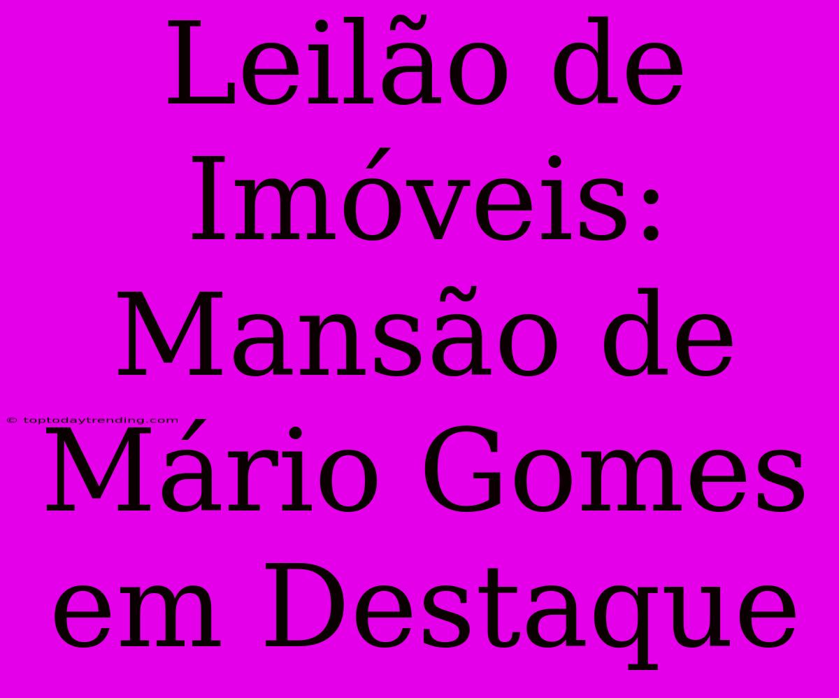 Leilão De Imóveis: Mansão De Mário Gomes Em Destaque