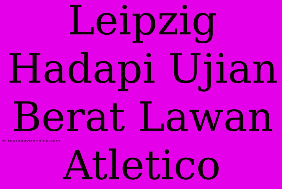 Leipzig Hadapi Ujian Berat Lawan Atletico