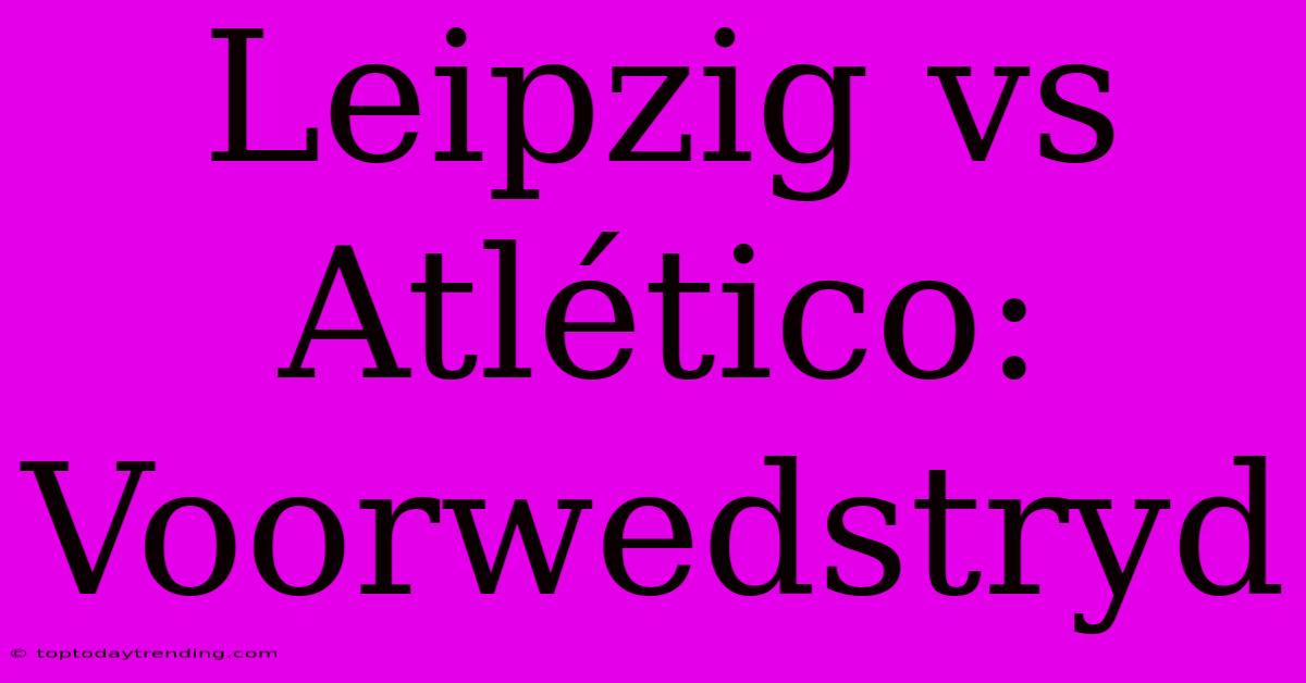 Leipzig Vs Atlético: Voorwedstryd