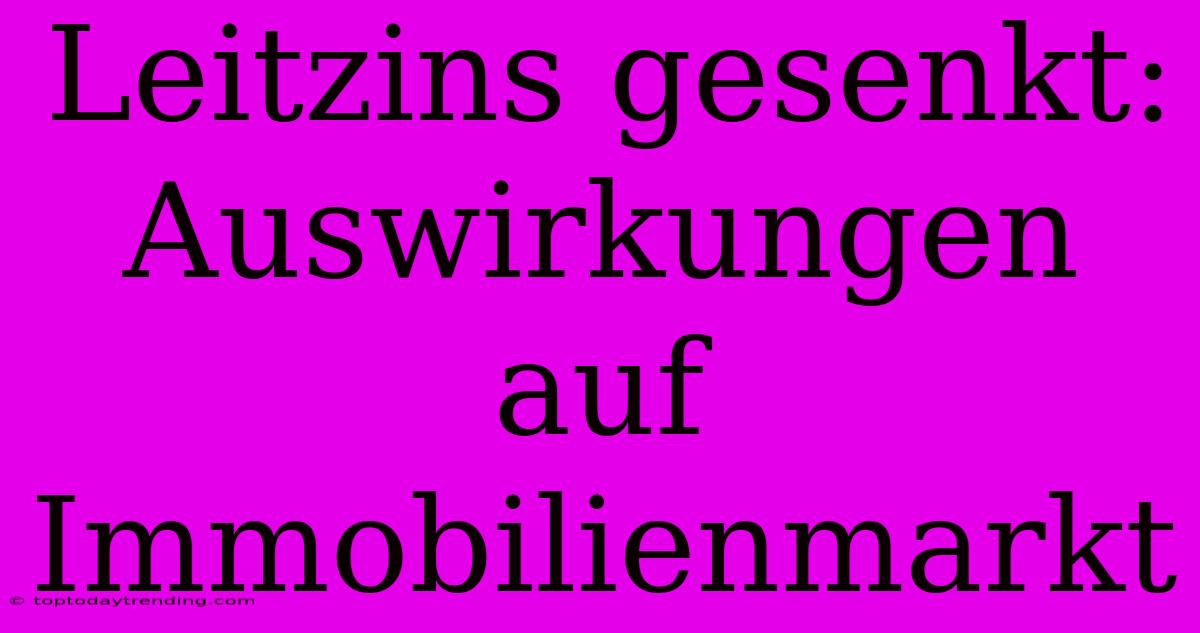 Leitzins Gesenkt: Auswirkungen Auf Immobilienmarkt