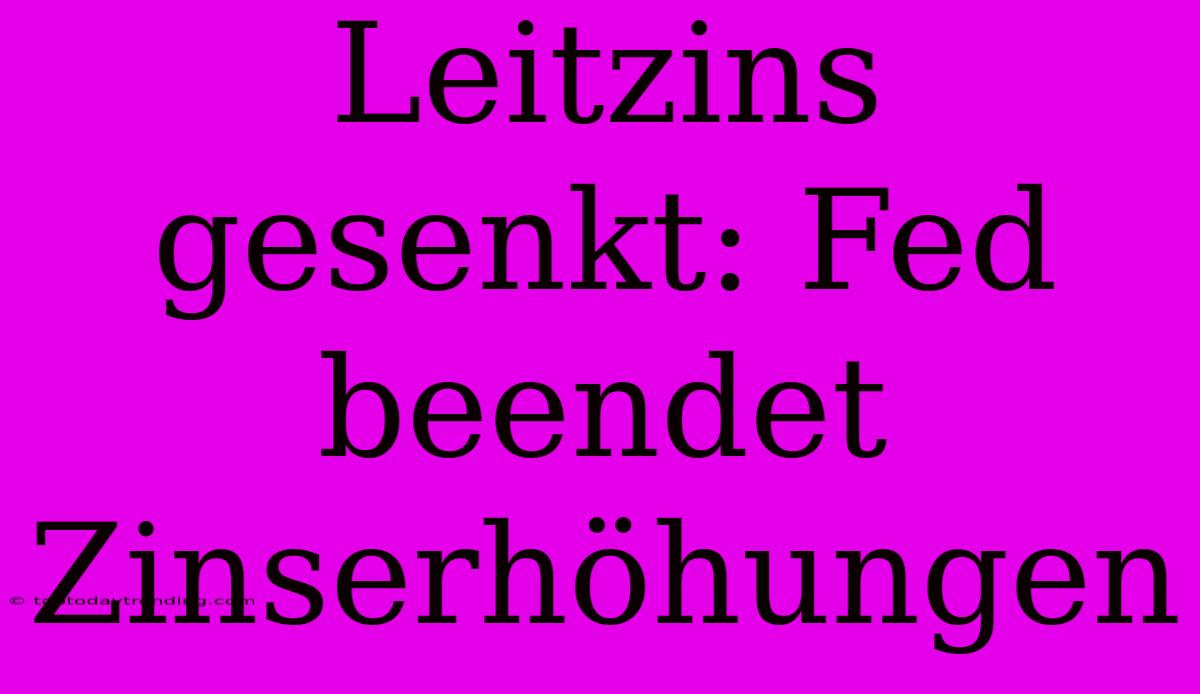 Leitzins Gesenkt: Fed Beendet Zinserhöhungen