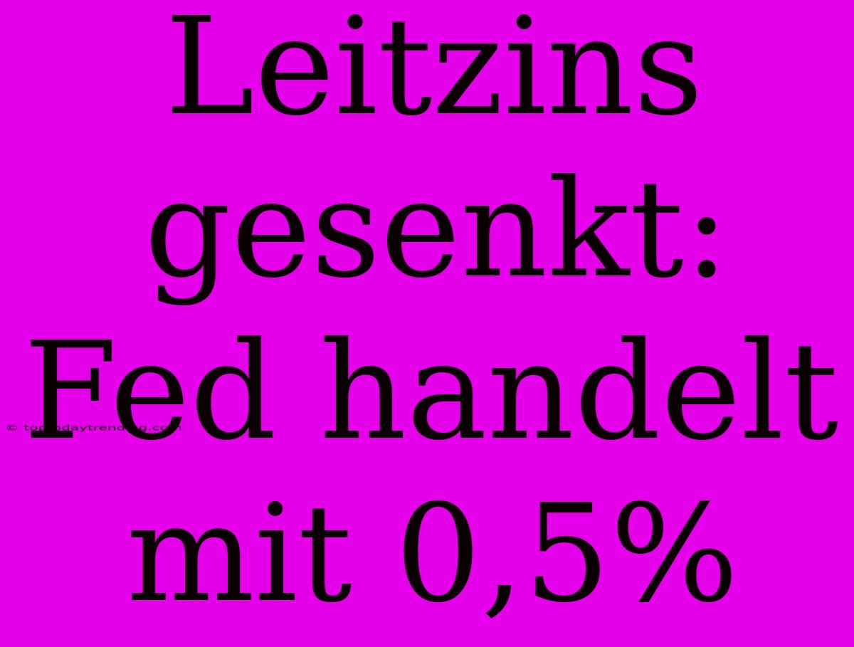 Leitzins Gesenkt: Fed Handelt Mit 0,5%