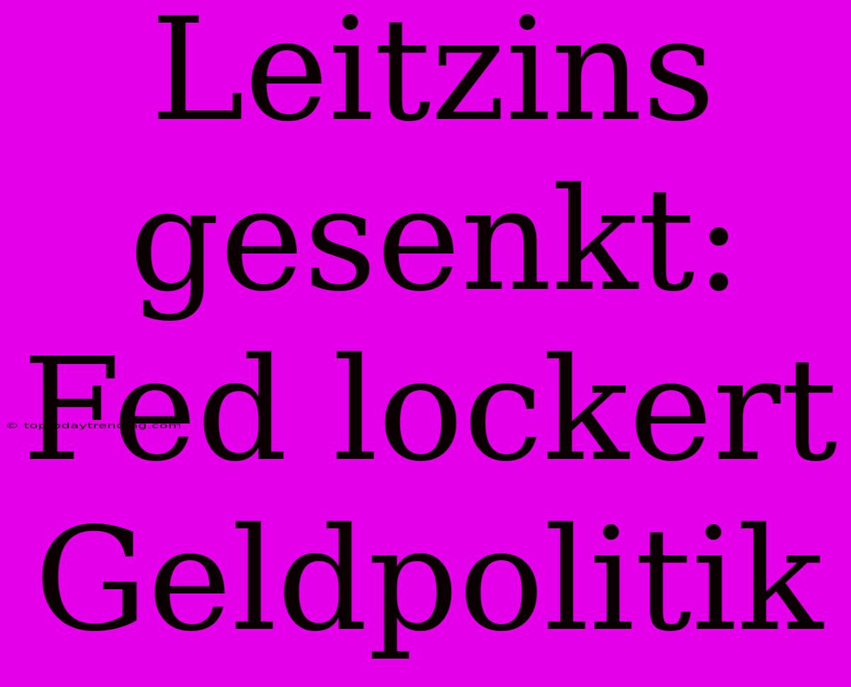 Leitzins Gesenkt: Fed Lockert Geldpolitik