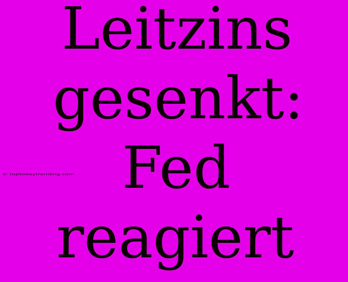 Leitzins Gesenkt: Fed Reagiert