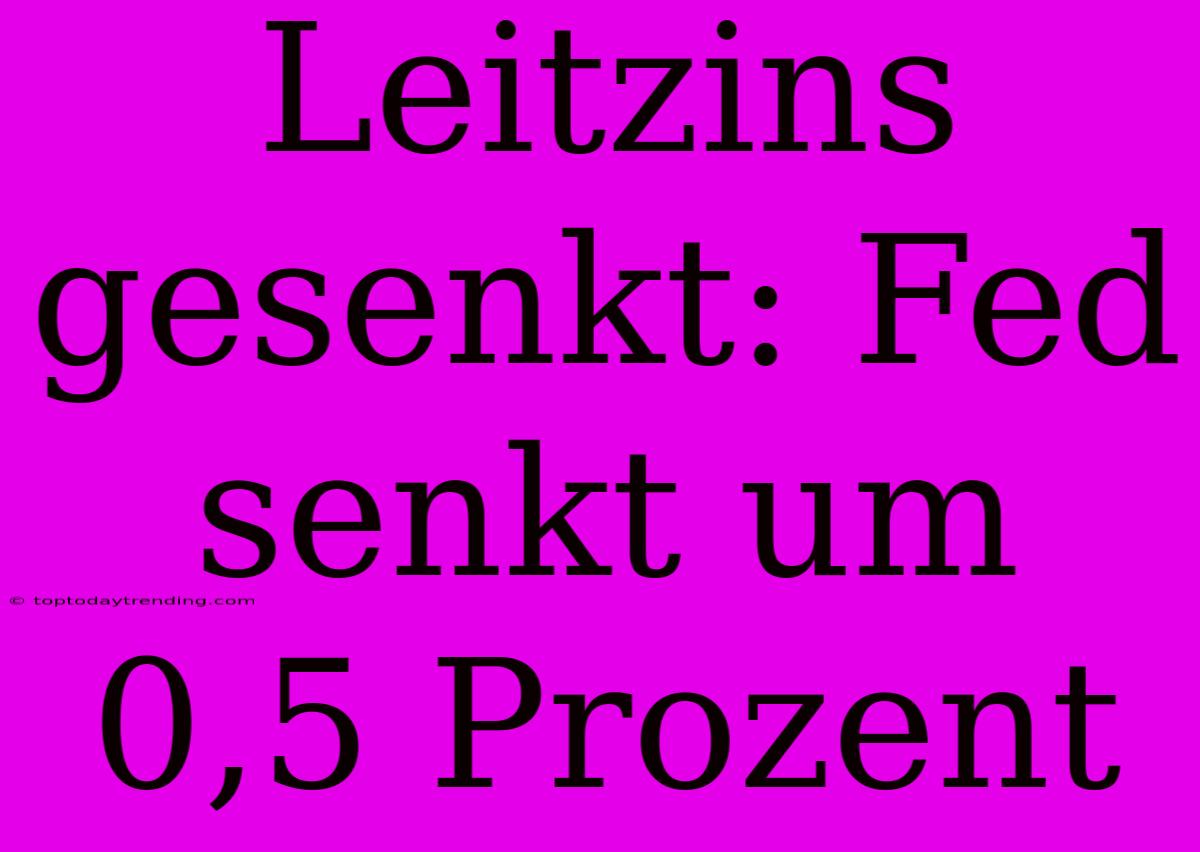 Leitzins Gesenkt: Fed Senkt Um 0,5 Prozent