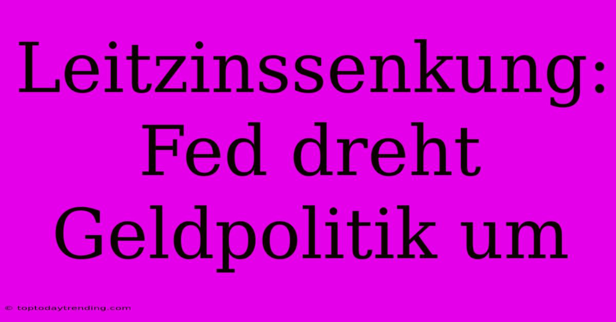 Leitzinssenkung: Fed Dreht Geldpolitik Um