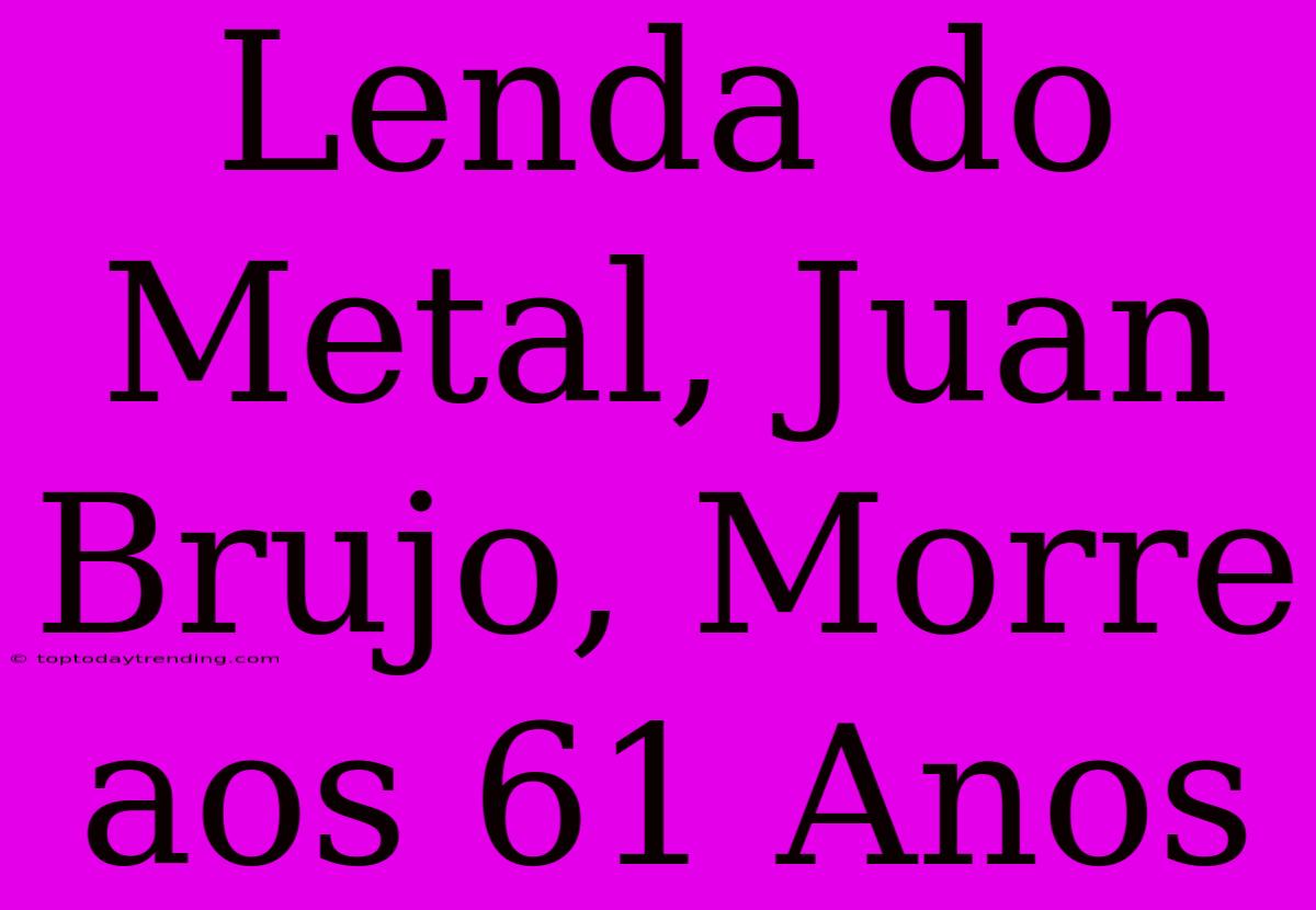 Lenda Do Metal, Juan Brujo, Morre Aos 61 Anos